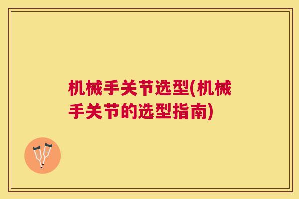 机械手关节选型(机械手关节的选型指南) 机械手关节选型(机械手关节的选型指南)