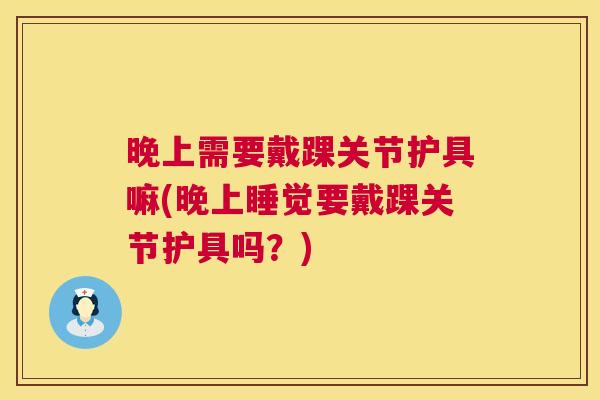 晚上需要戴踝关节护具嘛(晚上睡觉要戴踝关节护具吗?)