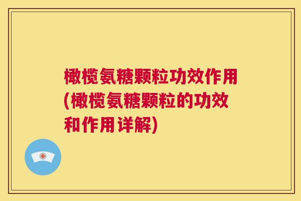 橄榄氨糖颗粒功效作用(橄榄氨糖颗粒的功效和作用详解)