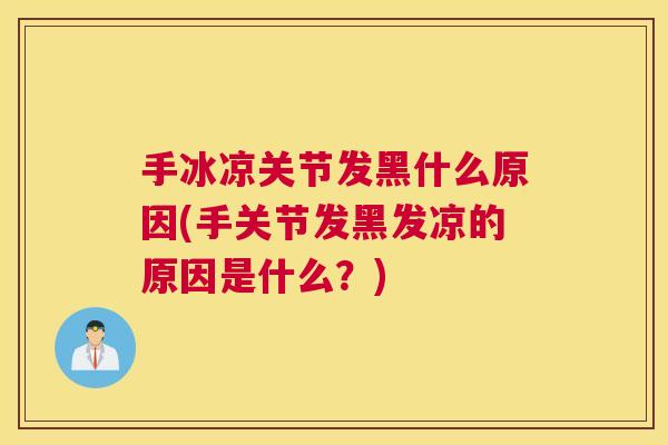手冰凉关节发黑什么原因(手关节发黑发凉的原因是什么?)