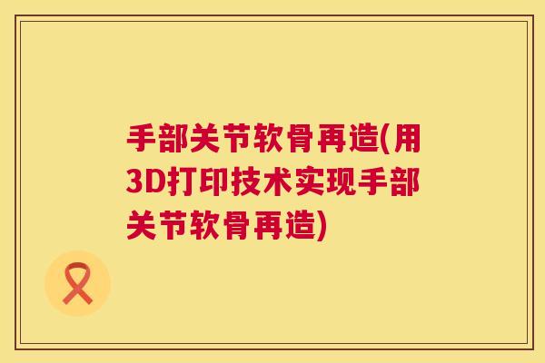 手部关节软骨再造(用3D打印技术实现手部关节软骨再造)