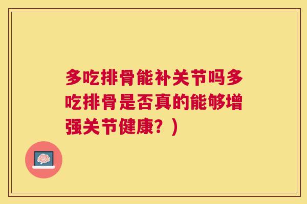 多吃排骨能补关节吗多吃排骨是否真的能够增强关节健康？)
