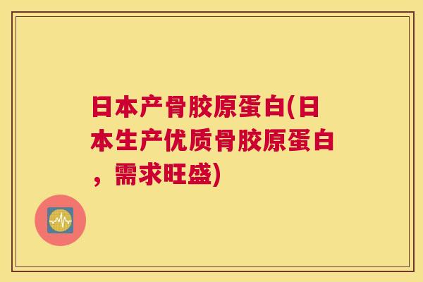 日本产骨胶原蛋白(日本生产优质骨胶原蛋白，需求旺盛)
