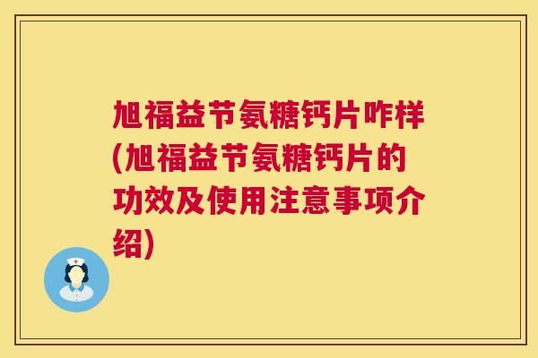 旭福益节氨糖钙片咋样(旭福益节氨糖钙片的功效及使用注意事项介绍) 旭福益节氨糖钙片咋样(旭福益节氨糖钙片的功效及使用注意事项介绍)