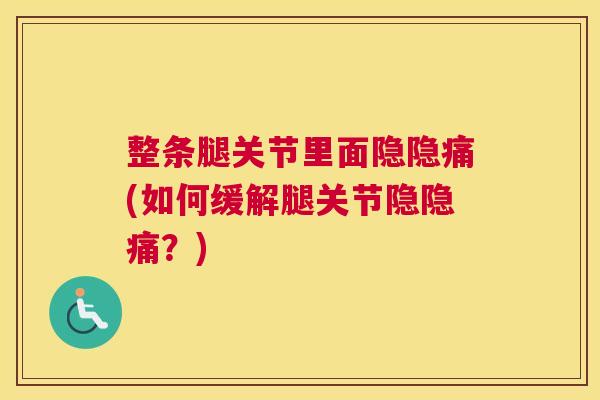 整条腿关节里面隐隐痛(如何缓解腿关节隐隐痛?) 整条腿关节里面隐隐痛(如何缓解腿关节隐隐痛?)
