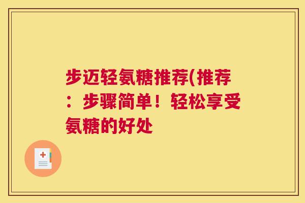 步迈轻氨糖推荐(推荐:步骤简单!轻松享受氨糖的好处 步迈轻氨糖推荐(推荐:步骤简单!轻松享受氨糖的好处