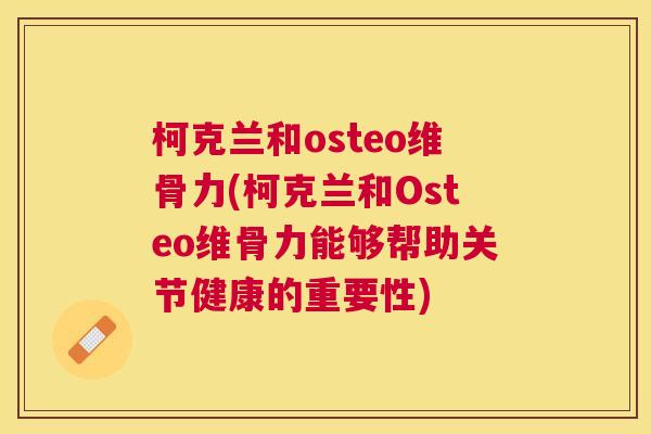柯克兰和osteo维骨力(柯克兰和Osteo维骨力能够帮助关节健康的重要性) 柯克兰和osteo维骨力(柯克兰和Osteo维骨力能够帮助关节健康的重要性)