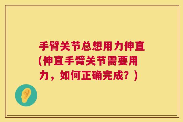 手臂关节总想用力伸直(伸直手臂关节需要用力,如何正确完成?) 手臂关节总想用力伸直(伸直手臂关节需要用力,如何正确完成?)