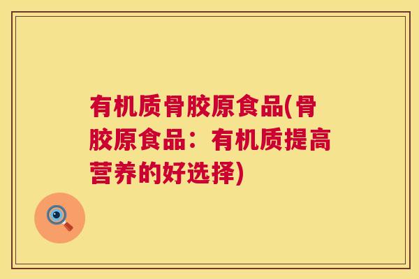 有机质骨胶原食品(骨胶原食品:有机质提高营养的好选择)