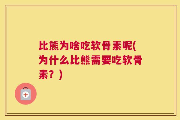 比熊为啥吃软骨素呢(为什么比熊需要吃软骨素?)