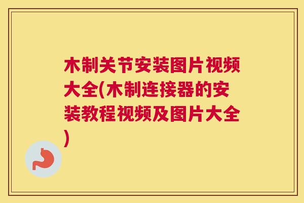 木制关节安装图片视频大全(木制连接器的安装教程视频及图片大全)