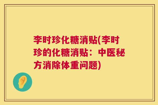 李时珍化糖消贴(李时珍的化糖消贴：中医秘方消除体重问题)