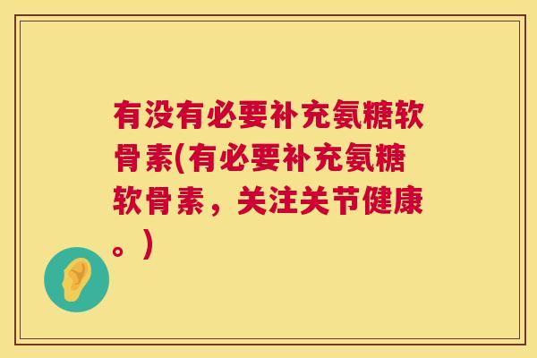 有没有必要补充氨糖软骨素(有必要补充氨糖软骨素,关注关节健康。)