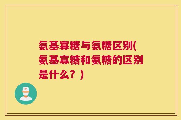 氨基寡糖与氨糖区别(氨基寡糖和氨糖的区别是什么?)