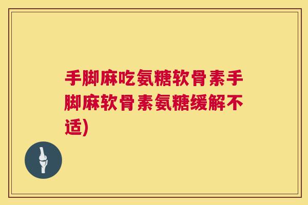 手脚麻吃氨糖软骨素手脚麻软骨素氨糖缓解不适)
