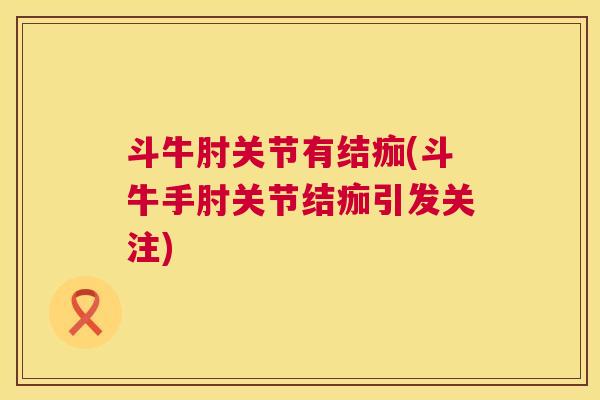 斗牛肘关节有结痂(斗牛手肘关节结痂引发关注)