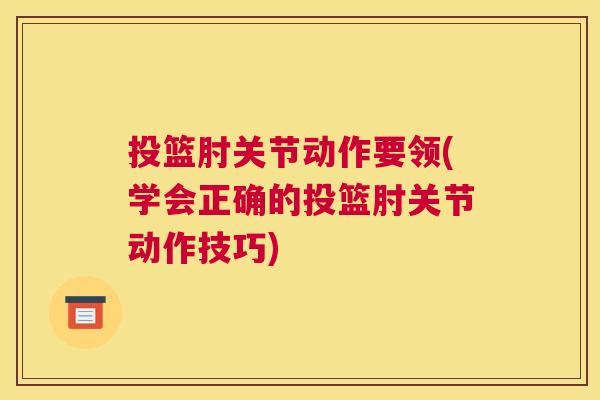 投篮肘关节动作要领(学会正确的投篮肘关节动作技巧)