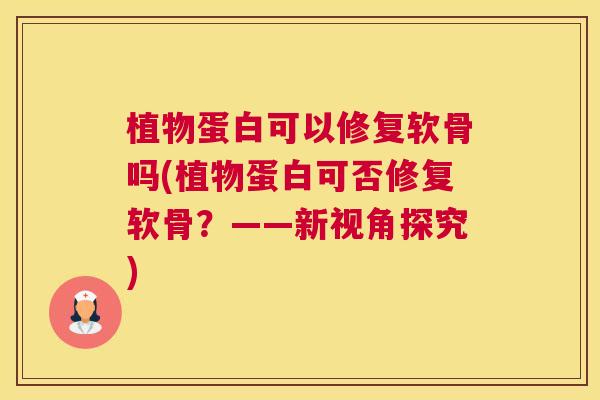 植物蛋白可以修复软骨吗(植物蛋白可否修复软骨?——新视角探究)
