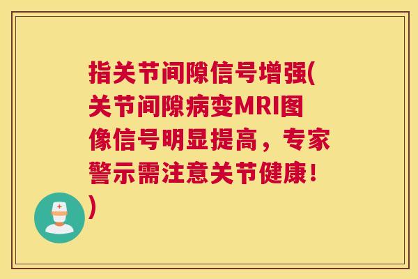 指关节间隙信号增强(关节间隙变MRI图像信号明显提高,专家警示需注意关节健康!) 指关节间隙信号增强(关节间隙变MRI图像信号明显提高,专家警示需注意关节健康!)