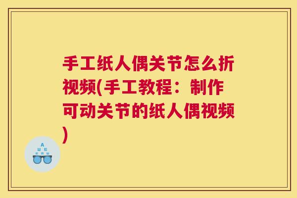 手工纸人偶关节怎么折视频(手工教程：制作可动关节的纸人偶视频)