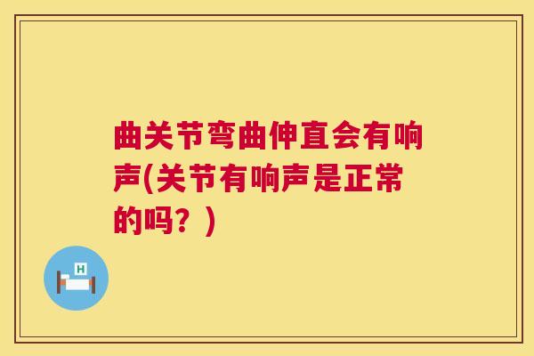 曲关节弯曲伸直会有响声(关节有响声是正常的吗?)