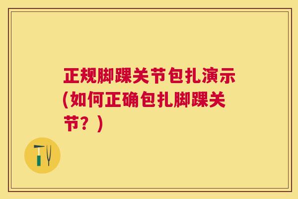 正规脚踝关节包扎演示(如何正确包扎脚踝关节?) 正规脚踝关节包扎演示(如何正确包扎脚踝关节?)