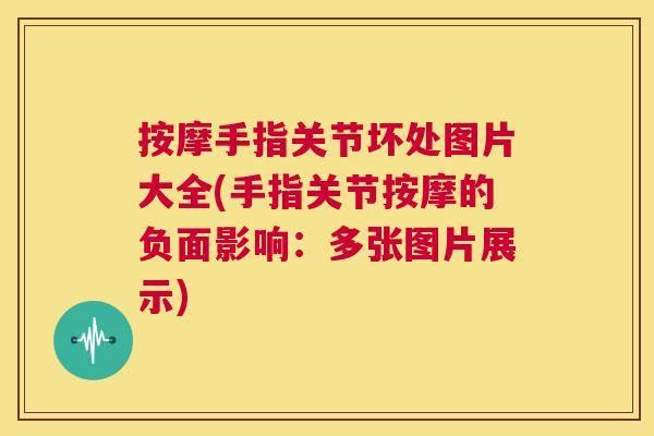 按摩手指关节坏处图片大全(手指关节按摩的负面影响:多张图片展示)