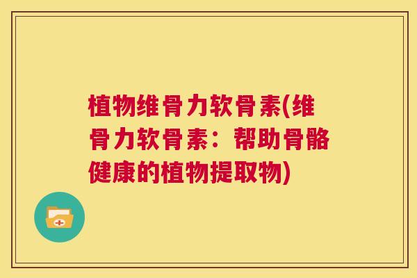 植物维骨力软骨素(维骨力软骨素:帮助骨骼健康的植物提取物)