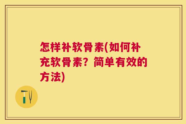 怎样补软骨素(如何补充软骨素?简单有效的方法)