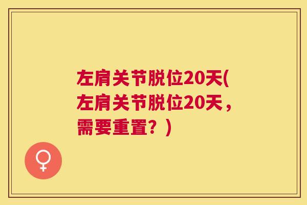 左肩关节脱位20天(左肩关节脱位20天,需要重置?) 左肩关节脱位20天(左肩关节脱位20天,需要重置?)