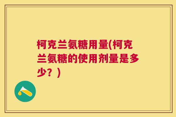 柯克兰氨糖用量(柯克兰氨糖的使用剂量是多少？)