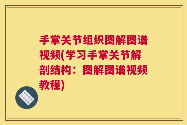手掌关节组织图解图谱视频(学习手掌关节解剖结构:图解图谱视频教程)