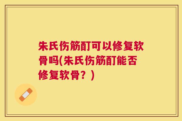 朱氏伤筋酊可以修复软骨吗(朱氏伤筋酊能否修复软骨?)