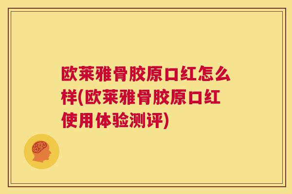 欧莱雅骨胶原口红怎么样(欧莱雅骨胶原口红使用体验测评) 欧莱雅骨胶原口红怎么样(欧莱雅骨胶原口红使用体验测评)
