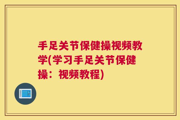 手足关节保健操视频教学(学习手足关节保健操:视频教程)