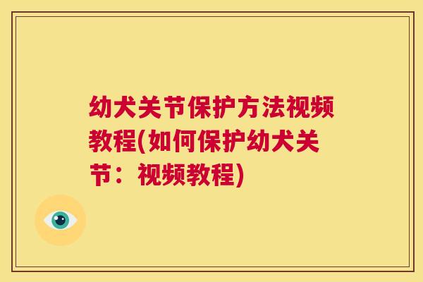 幼犬关节保护方法视频教程(如何保护幼犬关节:视频教程) 幼犬关节保护方法视频教程(如何保护幼犬关节:视频教程)