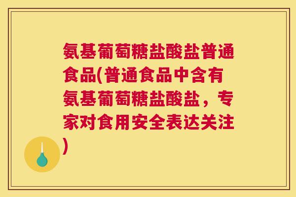 氨基葡萄糖盐酸盐普通食品(普通食品中含有氨基葡萄糖盐酸盐,专家对食用安全表达关注) 氨基葡萄糖盐酸盐普通食品(普通食品中含有氨基葡萄糖盐酸盐,专家对食用安全表达关注)