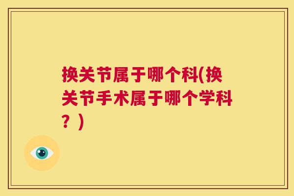 换关节属于哪个科(换关节手术属于哪个学科?)