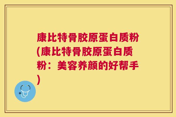 康比特骨胶原蛋白质粉(康比特骨胶原蛋白质粉:美容养颜的好帮手) 康比特骨胶原蛋白质粉(康比特骨胶原蛋白质粉:美容养颜的好帮手)