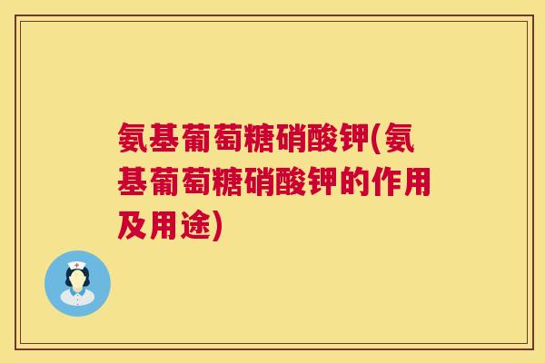 氨基葡萄糖硝酸钾(氨基葡萄糖硝酸钾的作用及用途)