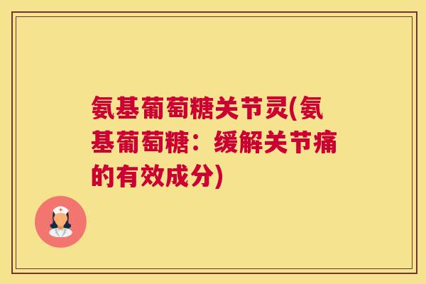 氨基葡萄糖关节灵(氨基葡萄糖:缓解关节痛的有效成分)