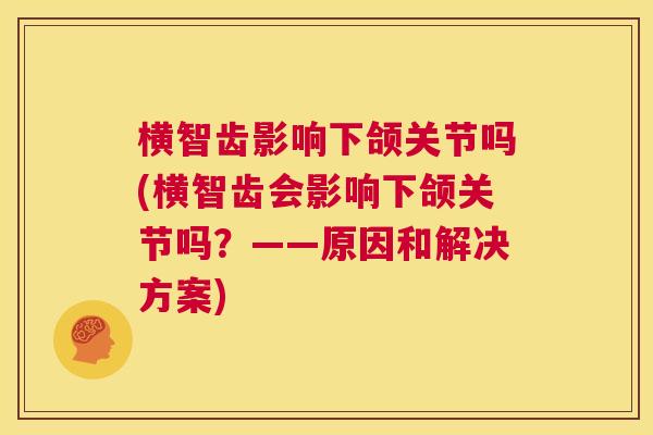 横智齿影响下颌关节吗(横智齿会影响下颌关节吗？——原因和解决方案)