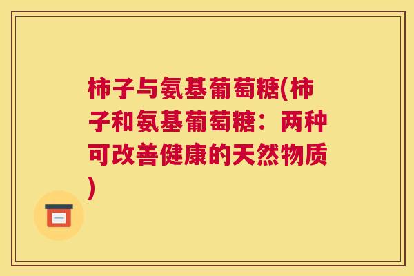 柿子与氨基葡萄糖(柿子和氨基葡萄糖:两种可改善健康的天然物质)