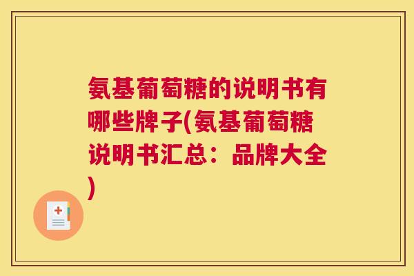 氨基葡萄糖的说明书有哪些牌子(氨基葡萄糖说明书汇总:品牌大全) 氨基葡萄糖的说明书有哪些牌子(氨基葡萄糖说明书汇总:品牌大全)