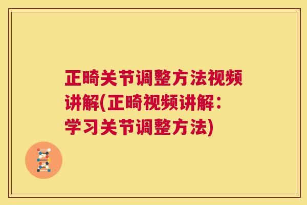 正畸关节调整方法视频讲解(正畸视频讲解:学习关节调整方法)