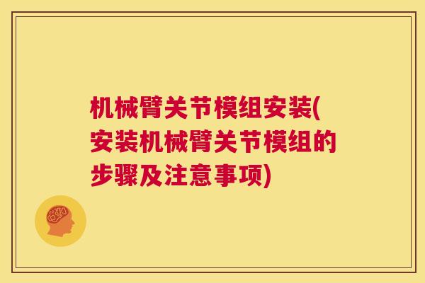 机械臂关节模组安装(安装机械臂关节模组的步骤及注意事项)