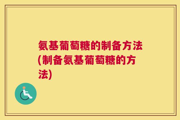 氨基葡萄糖的制备方法(制备氨基葡萄糖的方法)