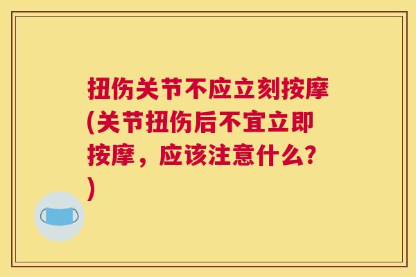 扭伤关节不应立刻按摩(关节扭伤后不宜立即按摩，应该注意什么？)