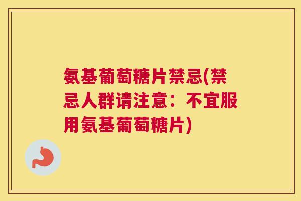 氨基葡萄糖片禁忌(禁忌人群请注意:不宜服用氨基葡萄糖片)