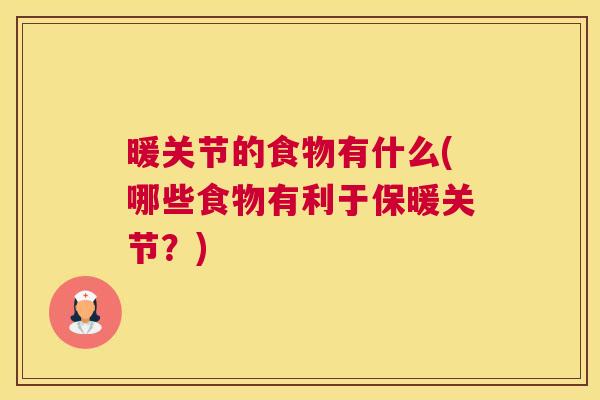 暖关节的食物有什么(哪些食物有利于保暖关节?) 暖关节的食物有什么(哪些食物有利于保暖关节?)